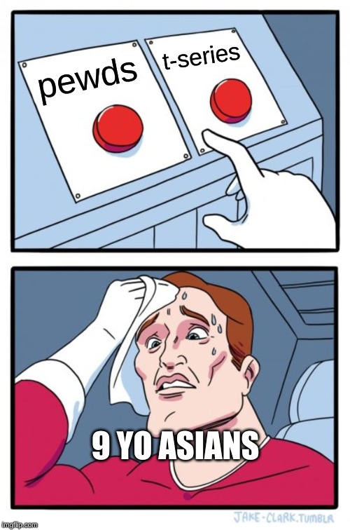 Two Buttons Meme | t-series; pewds; 9 YO ASIANS | image tagged in memes,two buttons | made w/ Imgflip meme maker