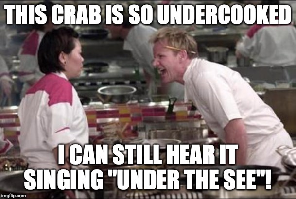 Angry Chef Gordon Ramsay | THIS CRAB IS SO UNDERCOOKED; I CAN STILL HEAR IT SINGING "UNDER THE SEE"! | image tagged in memes,angry chef gordon ramsay | made w/ Imgflip meme maker