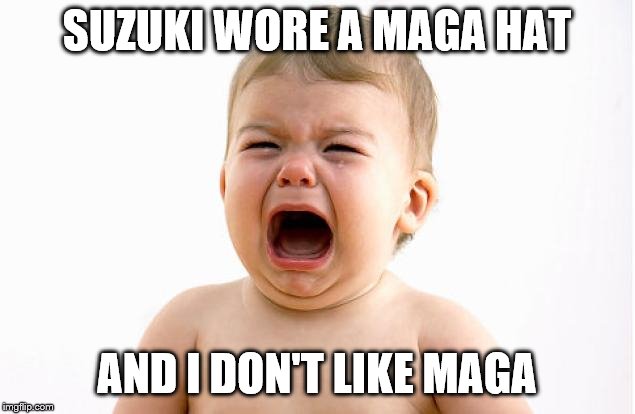 Suzuki got a taste of high school bully tactics of the left | SUZUKI WORE A MAGA HAT; AND I DON'T LIKE MAGA | image tagged in baby crying,memes,political,fun | made w/ Imgflip meme maker