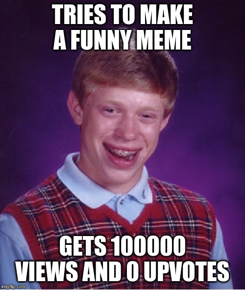 Bad Luck Brian | TRIES TO MAKE A FUNNY MEME; GETS 100000 VIEWS AND 0 UPVOTES | image tagged in memes,bad luck brian | made w/ Imgflip meme maker