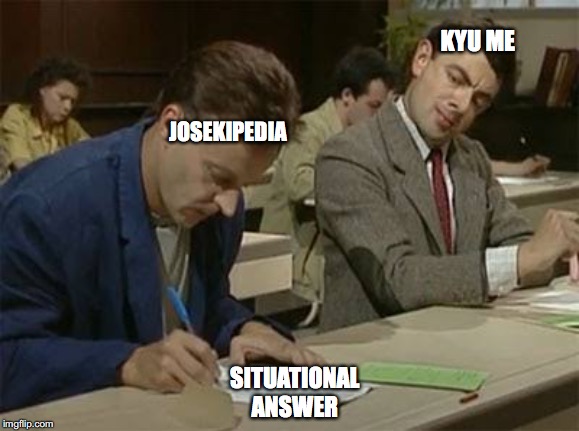 Mr bean copying |  KYU ME; JOSEKIPEDIA; SITUATIONAL ANSWER | image tagged in mr bean copying | made w/ Imgflip meme maker