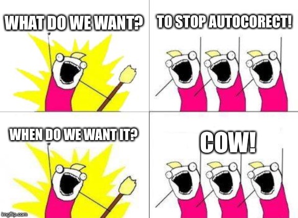 What Do We Want Meme |  WHAT DO WE WANT? TO STOP AUTOCORECT! WHEN DO WE WANT IT? COW! | image tagged in memes,what do we want | made w/ Imgflip meme maker