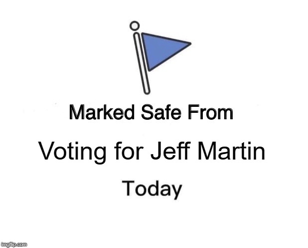 Marked Safe From Meme | Voting for Jeff Martin | image tagged in memes,marked safe from | made w/ Imgflip meme maker