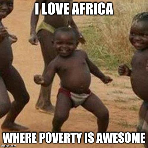 Third World Success Kid | I LOVE AFRICA; WHERE POVERTY IS AWESOME | image tagged in memes,third world success kid | made w/ Imgflip meme maker
