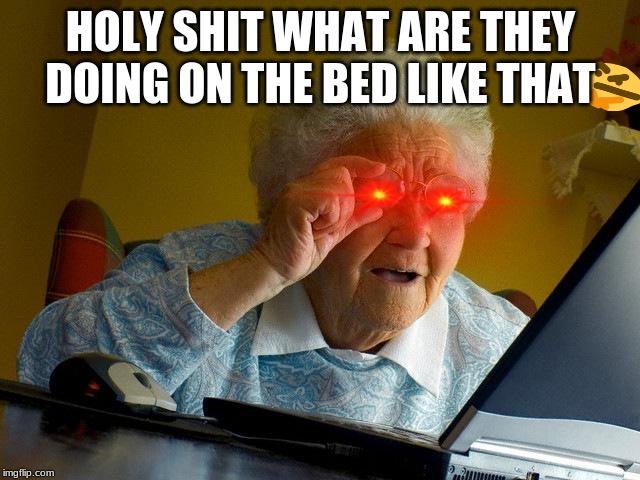 Grandma Finds The Internet Meme | HOLY SHIT WHAT ARE THEY DOING ON THE BED LIKE THAT | image tagged in memes,grandma finds the internet | made w/ Imgflip meme maker