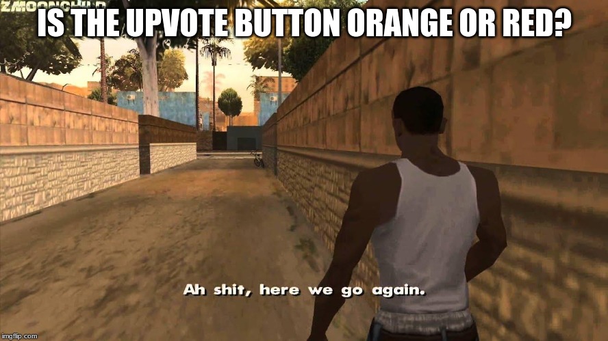 Here we go again | IS THE UPVOTE BUTTON ORANGE OR RED? | image tagged in here we go again | made w/ Imgflip meme maker