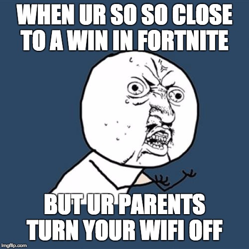 so close |  WHEN UR SO SO CLOSE TO A WIN IN FORTNITE; BUT UR PARENTS TURN YOUR WIFI OFF | image tagged in fortnite meme | made w/ Imgflip meme maker