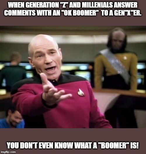 I suppose it's supposed to be some form of insult...but we laugh at em. Sticks and Stones... | WHEN GENERATION "Z" AND MILLENIALS ANSWER COMMENTS WITH AN "OK BOOMER"  TO A GEN"X"ER. YOU DON'T EVEN KNOW WHAT A "BOOMER" IS! | image tagged in memes,picard wtf,funny,funny memes | made w/ Imgflip meme maker
