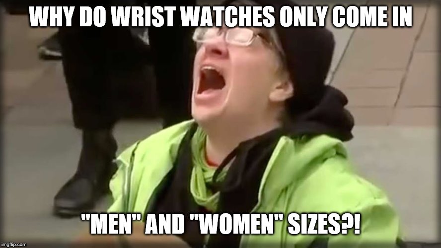 Trump SJW No | WHY DO WRIST WATCHES ONLY COME IN; "MEN" AND "WOMEN" SIZES?! | image tagged in trump sjw no | made w/ Imgflip meme maker