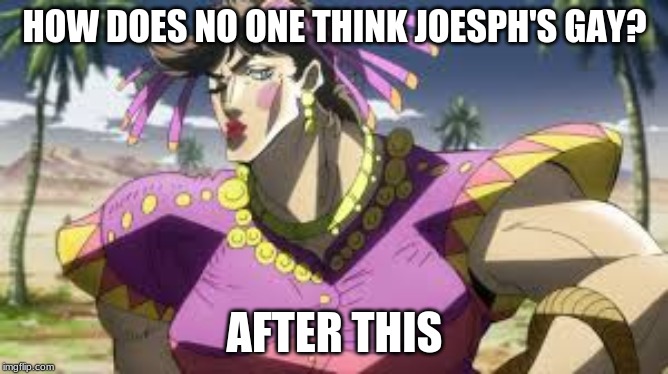 JOJO | HOW DOES NO ONE THINK JOESPH'S GAY? AFTER THIS | image tagged in jojo | made w/ Imgflip meme maker