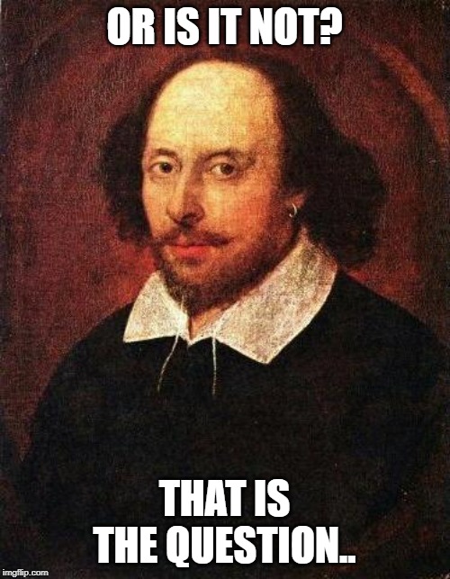 Shakespeare | OR IS IT NOT? THAT IS THE QUESTION.. | image tagged in shakespeare | made w/ Imgflip meme maker