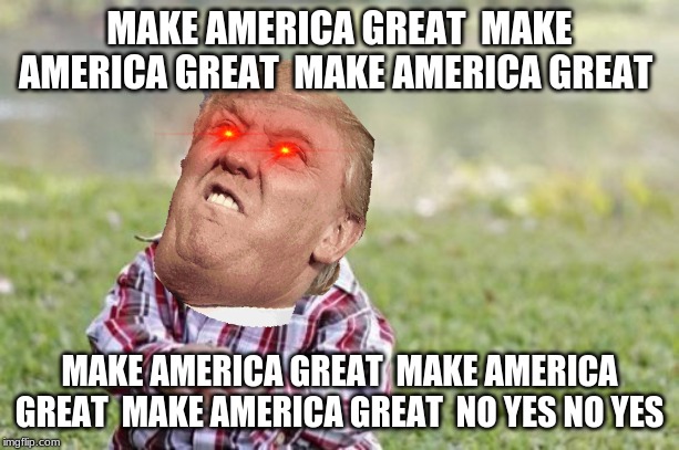 Evil Toddler | MAKE AMERICA GREAT  MAKE AMERICA GREAT  MAKE AMERICA GREAT; MAKE AMERICA GREAT  MAKE AMERICA GREAT  MAKE AMERICA GREAT  NO YES NO YES | image tagged in memes,evil toddler | made w/ Imgflip meme maker