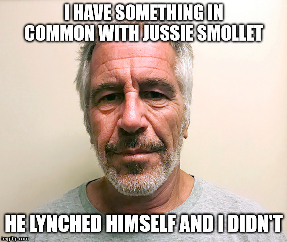 Epstein | I HAVE SOMETHING IN COMMON WITH JUSSIE SMOLLET; HE LYNCHED HIMSELF AND I DIDN'T | image tagged in epstein | made w/ Imgflip meme maker