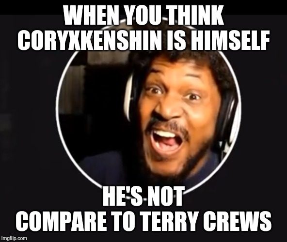 WHEN YOU THINK CORYXKENSHIN IS HIMSELF; HE'S NOT COMPARE TO TERRY CREWS | image tagged in coryxkenshin,terry crews | made w/ Imgflip meme maker