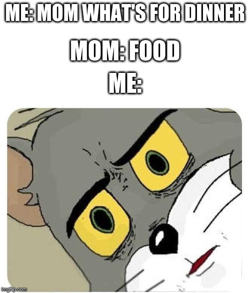 Bad mom no dinner for you | ME: MOM WHAT'S FOR DINNER; MOM: FOOD; ME: | image tagged in stressed tom,bad mom | made w/ Imgflip meme maker