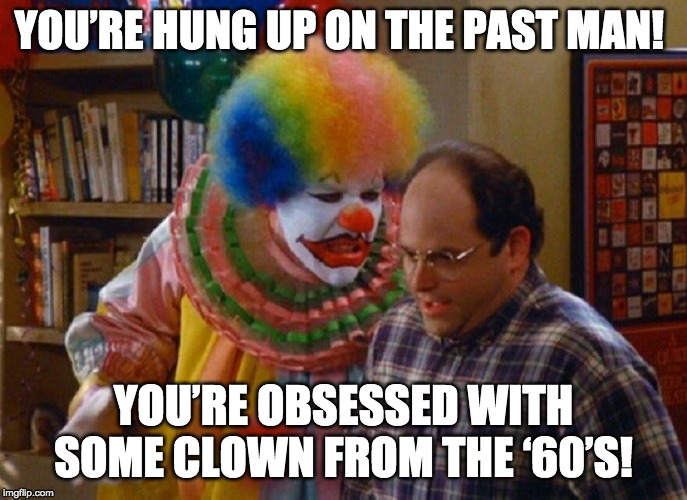 Clown from the 60s Seinfeld George | YOU’RE HUNG UP ON THE PAST MAN! YOU’RE OBSESSED WITH SOME CLOWN FROM THE ‘60’S! | image tagged in george,clown,seinfeld | made w/ Imgflip meme maker