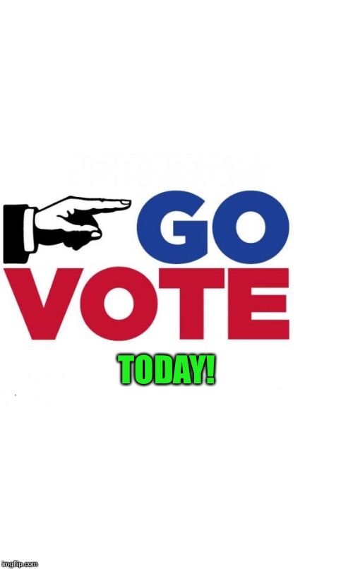 Go Vote Early | TODAY! | image tagged in go vote early | made w/ Imgflip meme maker