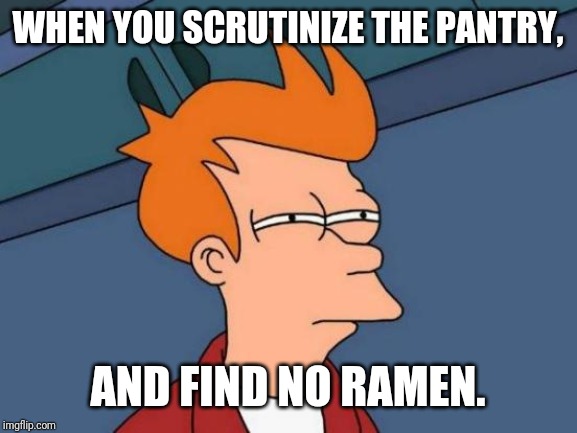 Futurama Fry Meme | WHEN YOU SCRUTINIZE THE PANTRY, AND FIND NO RAMEN. | image tagged in memes,futurama fry | made w/ Imgflip meme maker