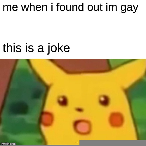 Surprised Pikachu Meme | me when i found out im gay; this is a joke | image tagged in memes,surprised pikachu | made w/ Imgflip meme maker