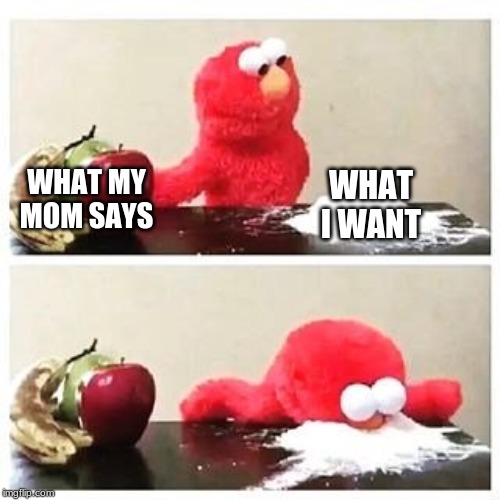 elmo cocaine | WHAT I WANT; WHAT MY MOM SAYS | image tagged in elmo cocaine | made w/ Imgflip meme maker