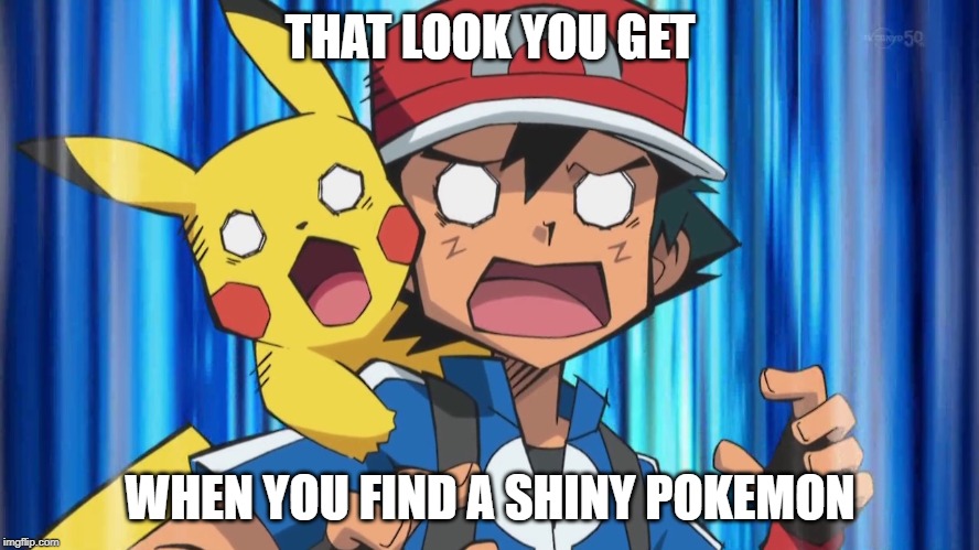 Shocked Ash | THAT LOOK YOU GET; WHEN YOU FIND A SHINY POKEMON | image tagged in shocked ash | made w/ Imgflip meme maker