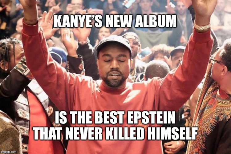 Sunday Service | KANYE’S NEW ALBUM; IS THE BEST EPSTEIN THAT NEVER KILLED HIMSELF | image tagged in jeffrey epstein,kanye west,kanye,sunday | made w/ Imgflip meme maker
