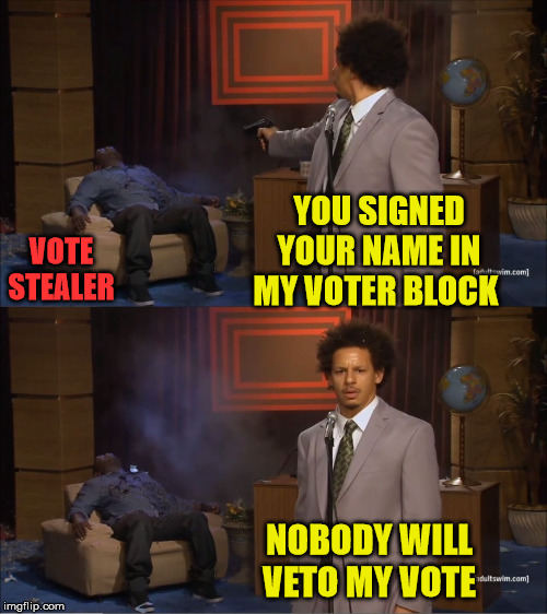 Rock the Vote | YOU SIGNED YOUR NAME IN MY VOTER BLOCK; VOTE STEALER; NOBODY WILL VETO MY VOTE | image tagged in memes,who killed hannibal,voter fraud,one does not simply,aint nobody got time for that,stealing | made w/ Imgflip meme maker