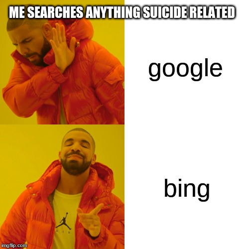 Drake Hotline Bling Meme | ME SEARCHES ANYTHING SUICIDE RELATED; google; bing | image tagged in memes,drake hotline bling | made w/ Imgflip meme maker