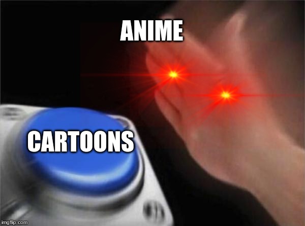Blank Nut Button | ANIME; CARTOONS | image tagged in memes,blank nut button | made w/ Imgflip meme maker
