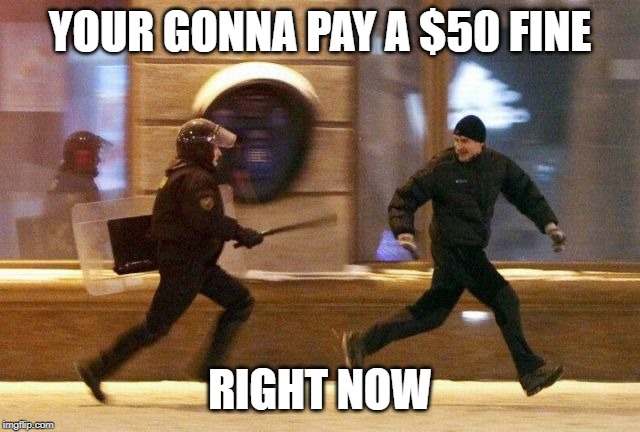 Police Chasing Guy | YOUR GONNA PAY A $50 FINE RIGHT NOW | image tagged in police chasing guy | made w/ Imgflip meme maker