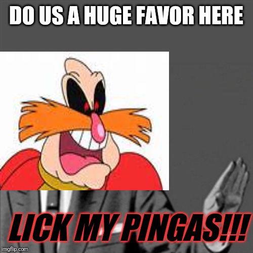 PINGAS XD | DO US A HUGE FAVOR HERE; LICK MY PINGAS!!! | image tagged in correction guy,dank memes,funny memes,pingas,pingas memes,memes | made w/ Imgflip meme maker