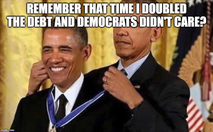 obama medal | REMEMBER THAT TIME I DOUBLED THE DEBT AND DEMOCRATS DIDN'T CARE? | image tagged in obama medal | made w/ Imgflip meme maker