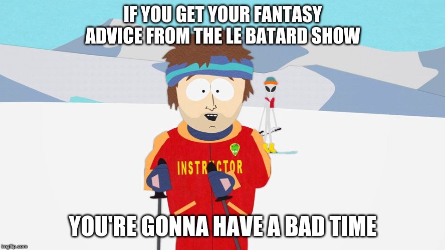 IF YOU GET YOUR FANTASY ADVICE FROM THE LE BATARD SHOW; YOU'RE GONNA HAVE A BAD TIME | image tagged in espn,fantasy football,lebatard,south park,nfl | made w/ Imgflip meme maker