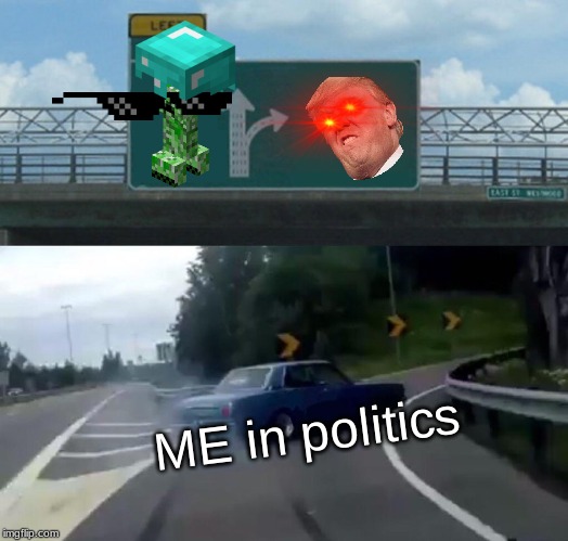 Left Exit 12 Off Ramp | ME in politics | image tagged in memes,left exit 12 off ramp | made w/ Imgflip meme maker