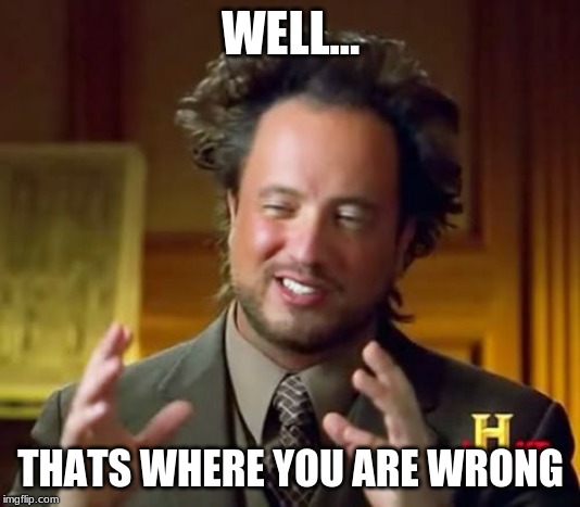 Ancient Aliens Meme | WELL... THATS WHERE YOU ARE WRONG | image tagged in memes,ancient aliens | made w/ Imgflip meme maker