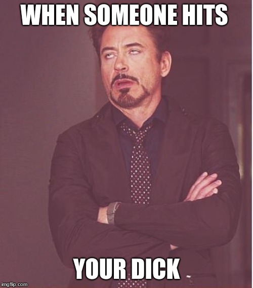 Face You Make Robert Downey Jr Meme | WHEN SOMEONE HITS; YOUR DICK | image tagged in memes,face you make robert downey jr | made w/ Imgflip meme maker