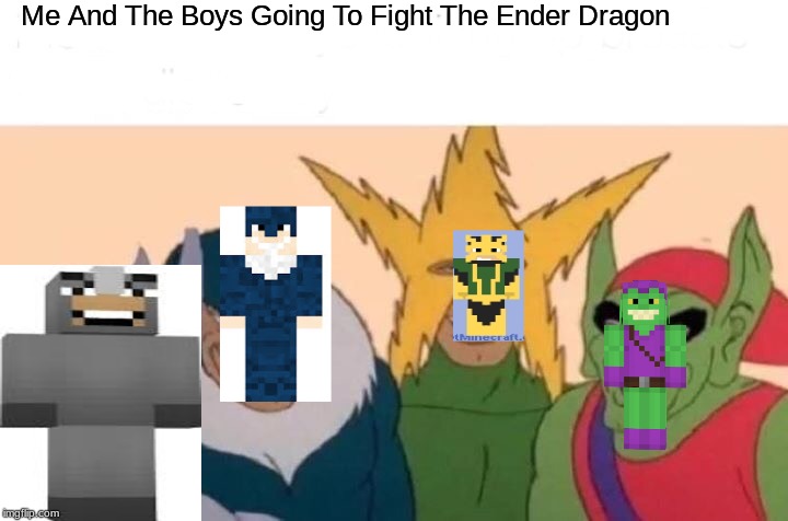 Minecraft Meme | Me And The Boys Going To Fight The Ender Dragon | image tagged in gaming,minecraft,memes | made w/ Imgflip meme maker