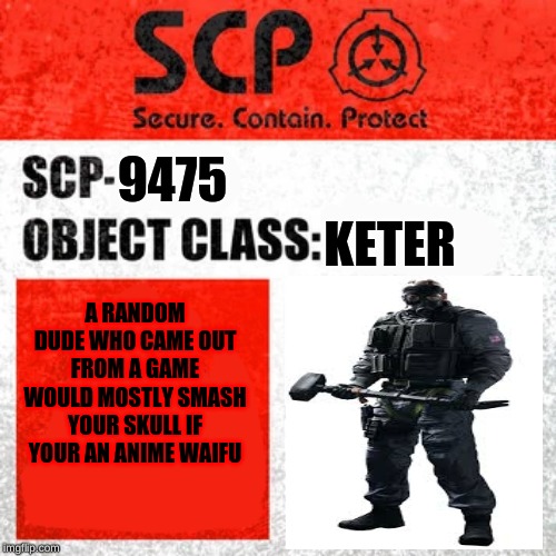 SCP Label Template: Keter | KETER; 9475; A RANDOM DUDE WHO CAME OUT FROM A GAME WOULD MOSTLY SMASH YOUR SKULL IF YOUR AN ANIME WAIFU | image tagged in scp label template keter | made w/ Imgflip meme maker