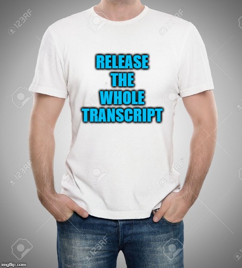 tshirt | RELEASE THE WHOLE TRANSCRIPT | image tagged in tshirt | made w/ Imgflip meme maker