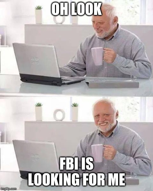 Hide the Pain Harold | OH LOOK; FBI IS LOOKING FOR ME | image tagged in memes,hide the pain harold | made w/ Imgflip meme maker