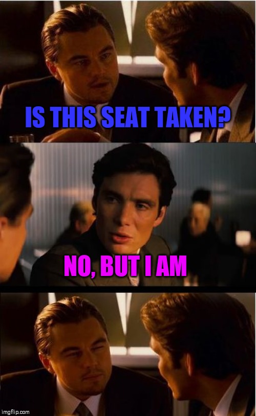 Inception Meme | IS THIS SEAT TAKEN? NO, BUT I AM | image tagged in memes,inception | made w/ Imgflip meme maker