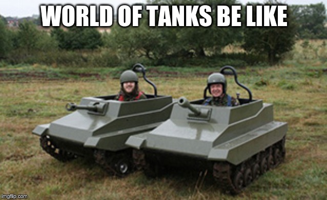 Tanks homie | WORLD OF TANKS BE LIKE | image tagged in tanks homie | made w/ Imgflip meme maker