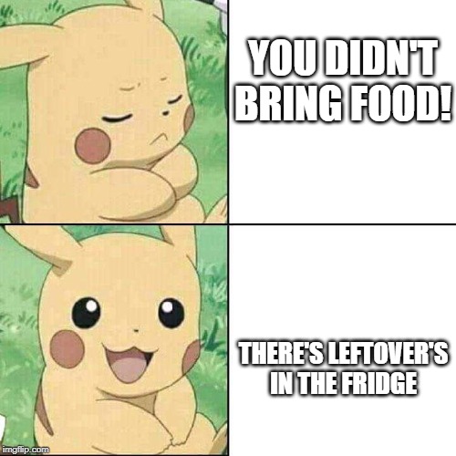 YOU DIDN'T BRING FOOD! THERE'S LEFTOVER'S IN THE FRIDGE | image tagged in funny,funny memes,pikachu | made w/ Imgflip meme maker