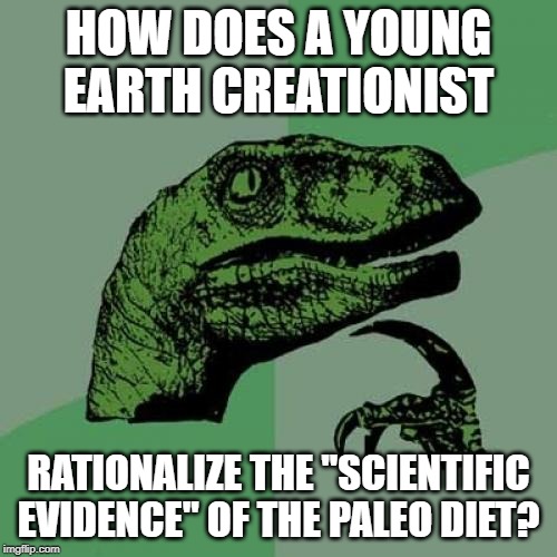 Philosoraptor on the Paleo Diet | HOW DOES A YOUNG EARTH CREATIONIST; RATIONALIZE THE "SCIENTIFIC EVIDENCE" OF THE PALEO DIET? | image tagged in memes,philosoraptor,science,dieting | made w/ Imgflip meme maker