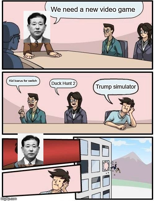 Boardroom Meeting Suggestion Meme | We need a new video game; Kid Icarus for switch; Duck Hunt 2; Trump simulator | image tagged in memes,boardroom meeting suggestion | made w/ Imgflip meme maker