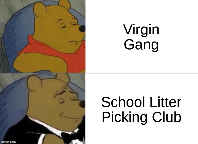 Tuxedo Winnie The Pooh | Virgin Gang; School Litter Picking Club | image tagged in memes,tuxedo winnie the pooh | made w/ Imgflip meme maker