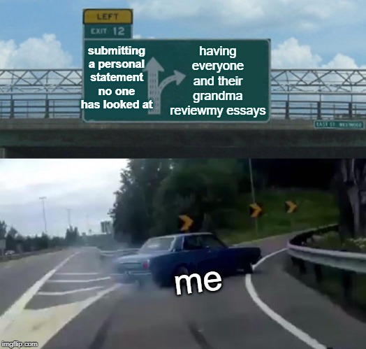 Left Exit 12 Off Ramp Meme | having everyone and their grandma reviewmy essays; submitting a personal statement no one has looked at; me | image tagged in memes,left exit 12 off ramp | made w/ Imgflip meme maker