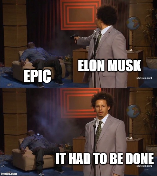 Elon musk be like | ELON MUSK; EPIC; IT HAD TO BE DONE | image tagged in memes,who killed hannibal,fortnite,rip | made w/ Imgflip meme maker