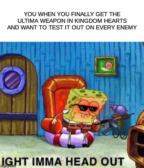 Spongebob Ight Imma Head Out | YOU WHEN YOU FINALLY GET THE ULTIMA WEAPON IN KINGDOM HEARTS AND WANT TO TEST IT OUT ON EVERY ENEMY | image tagged in memes,spongebob ight imma head out | made w/ Imgflip meme maker