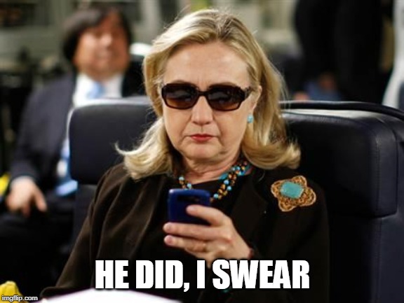 Hillary Clinton Cellphone Meme | HE DID, I SWEAR | image tagged in memes,hillary clinton cellphone | made w/ Imgflip meme maker